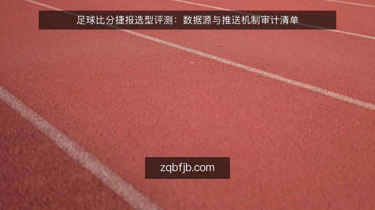 足球比分捷报选型评测:数据源与推送机制审计清单