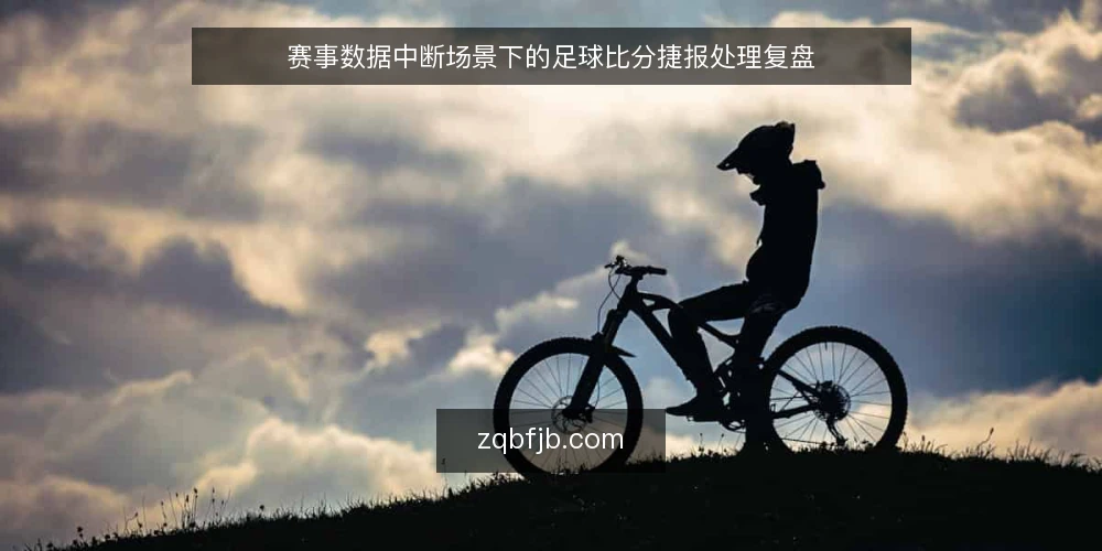 赛事数据中断场景下的足球比分捷报处理复盘 — 场景设定:深夜赛事与数据流中断 配图