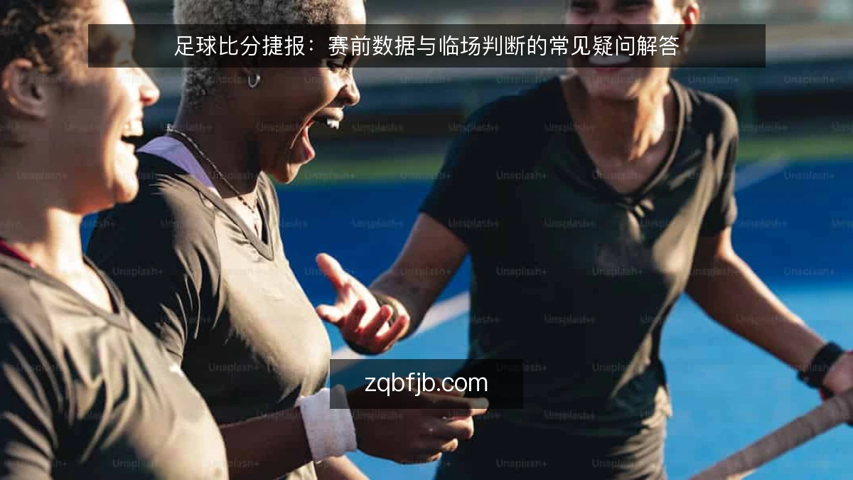 足球比分捷报:赛前数据与临场判断的常见疑问解答