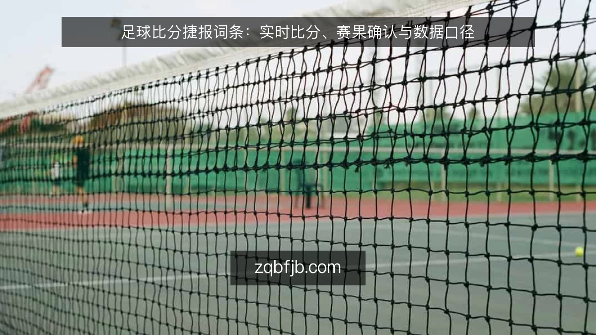 足球比分捷报词条:实时比分、赛果确认与数据口径