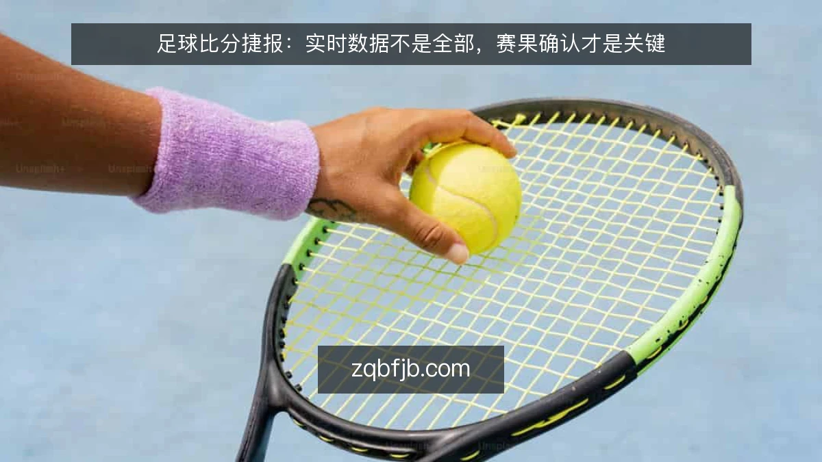 足球比分捷报:实时数据不是全部,赛果确认才是关键