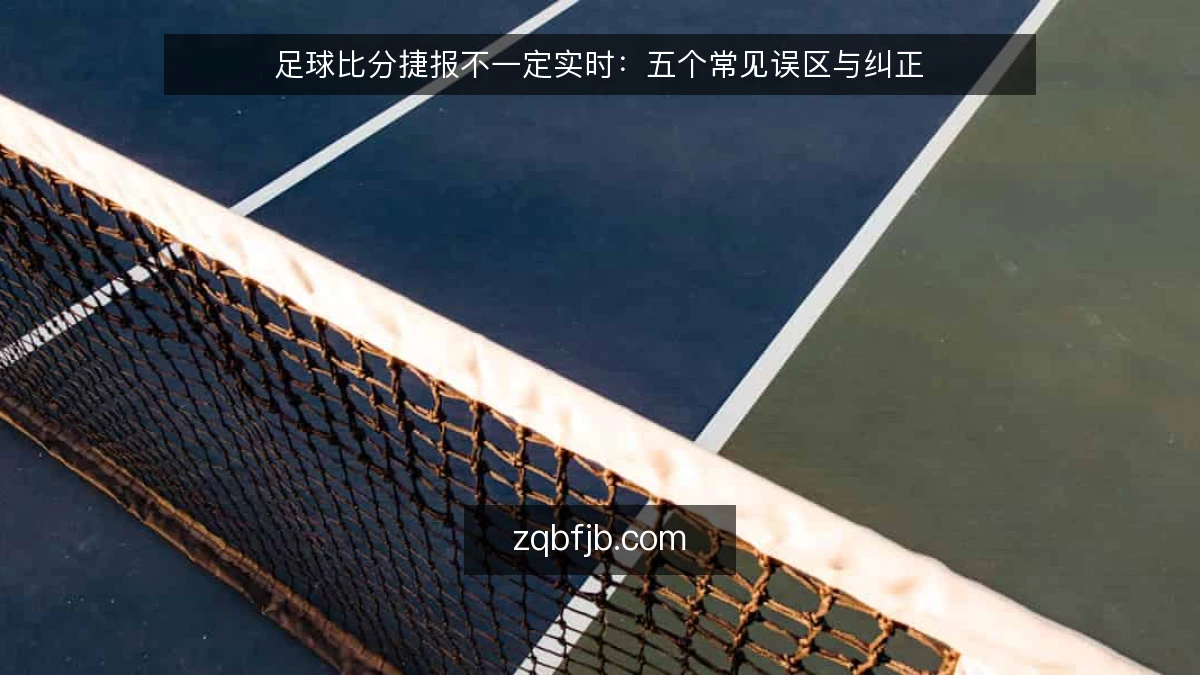 足球比分捷报不一定实时:五个常见误区与纠正