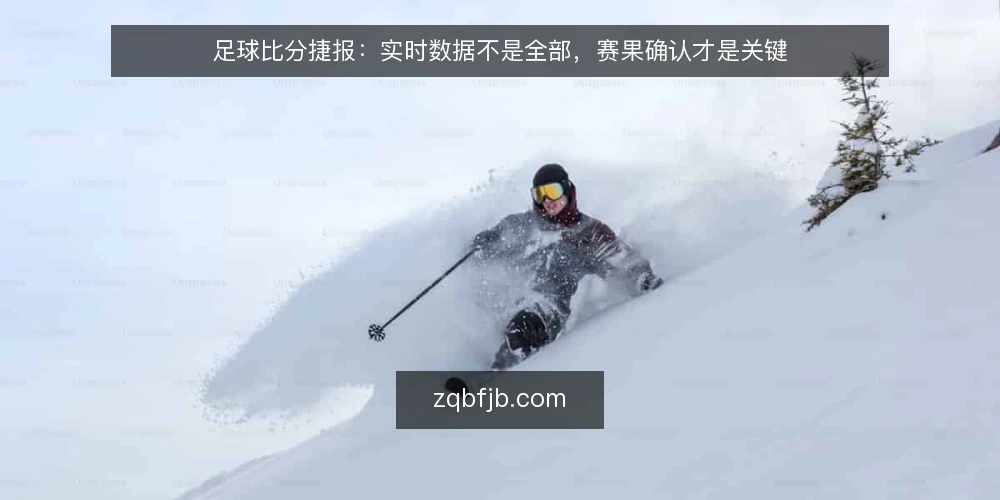 足球比分捷报:实时数据不是全部,赛果确认才是关键 — 实时比分带来的错觉 配图