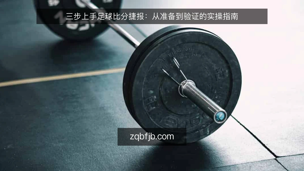 三步上手足球比分捷报：从准备到验证的实操指南
