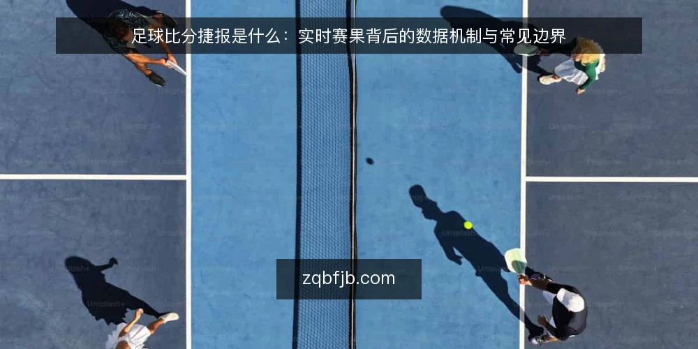 足球比分捷报是什么：实时赛果背后的数据机制与常见边界 — 临场看比分，为什么总怕看错 配图