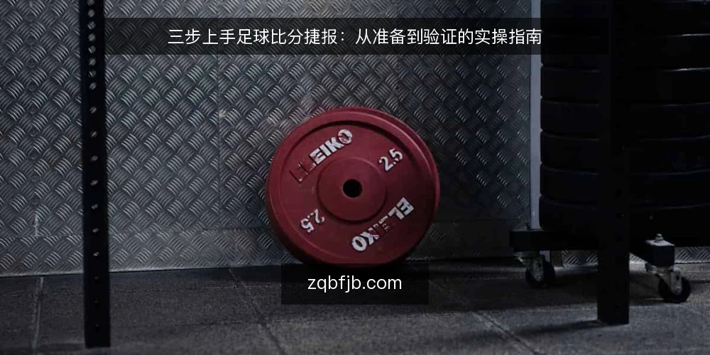 三步上手足球比分捷报:从准备到验证的实操指南 — 第一步:明确你的实时比分使用场景 配图