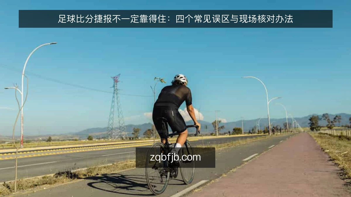 足球比分捷报不一定靠得住：四个常见误区与现场核对办法
