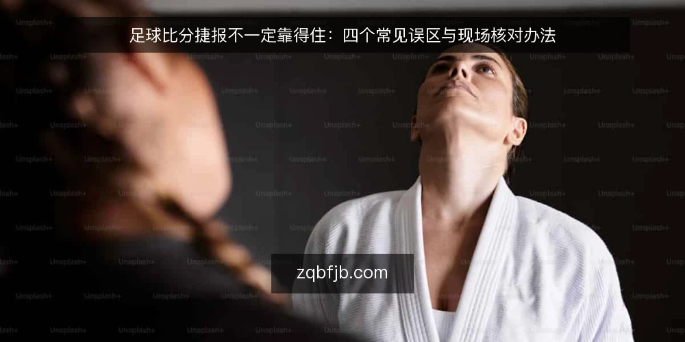 足球比分捷报不一定靠得住：四个常见误区与现场核对办法 — 先看哪些信号值得盯：捷报里最容易骗人的位置 配图