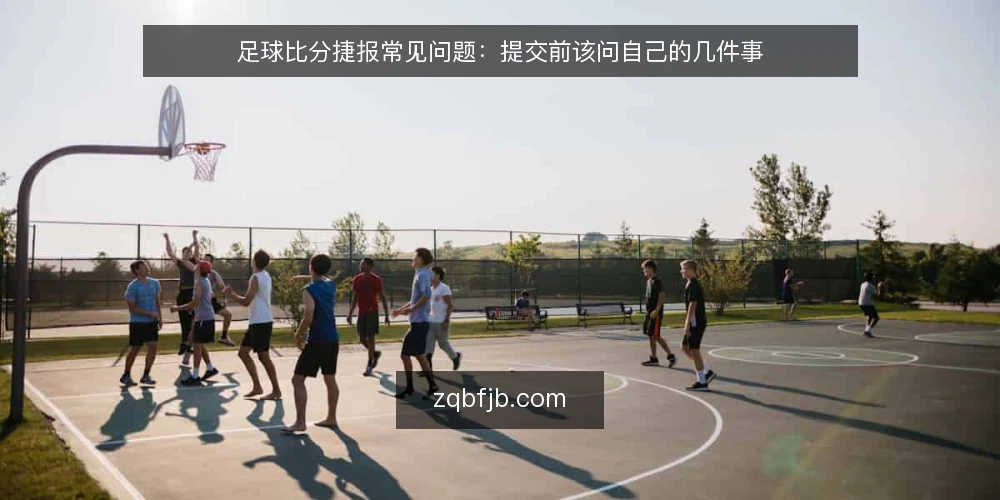 足球比分捷报常见问题:提交前该问自己的几件事 — 足球比分捷报到底指什么,先厘清边界 配图