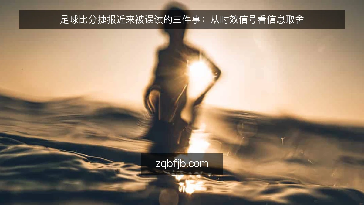 足球比分捷报近来被误读的三件事:从时效信号看信息取舍