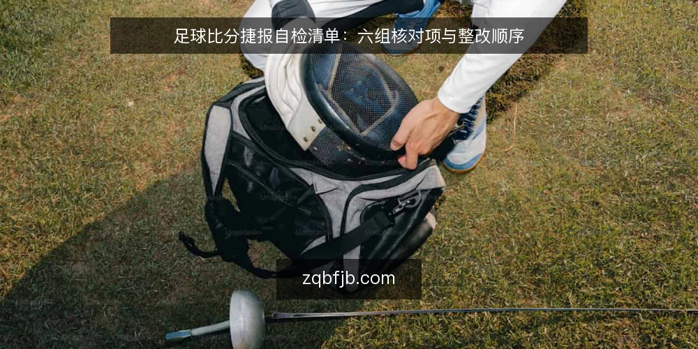 足球比分捷报自检清单：六组核对项与整改顺序 — 为什么现在要做一次足球比分捷报自检 配图