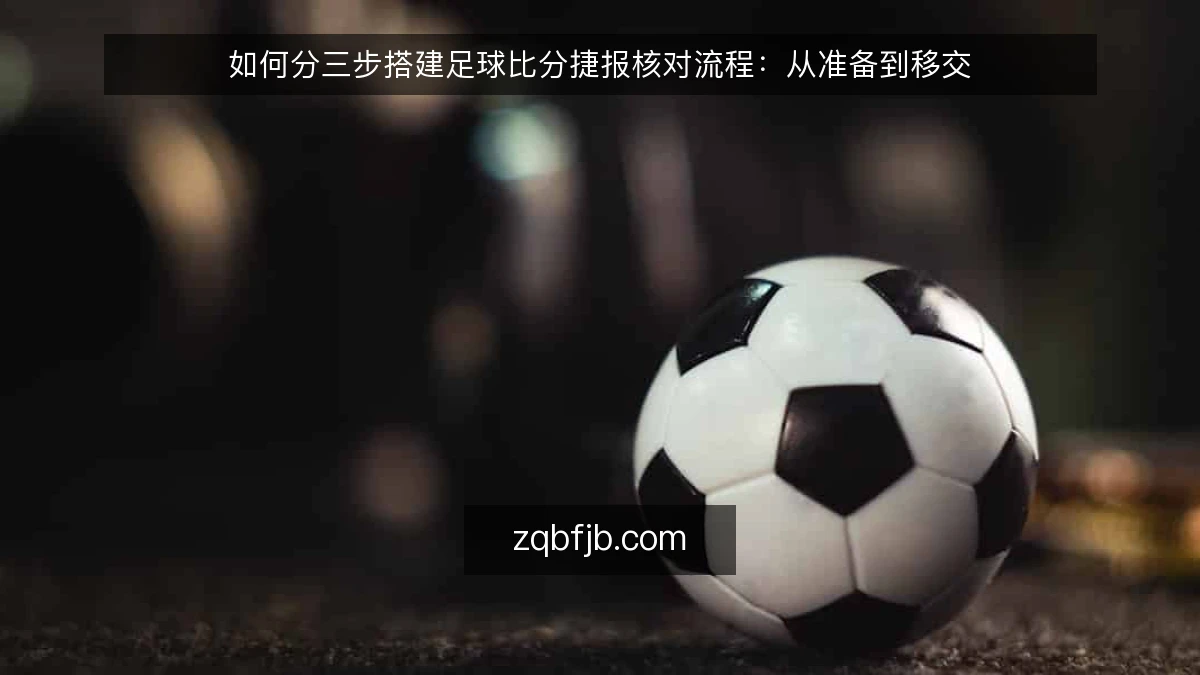 如何分三步搭建足球比分捷报核对流程:从准备到移交