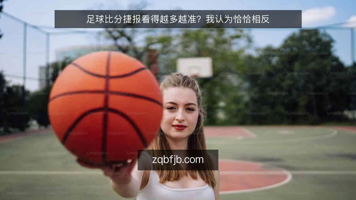足球比分捷报看得越多越准?我认为恰恰相反
