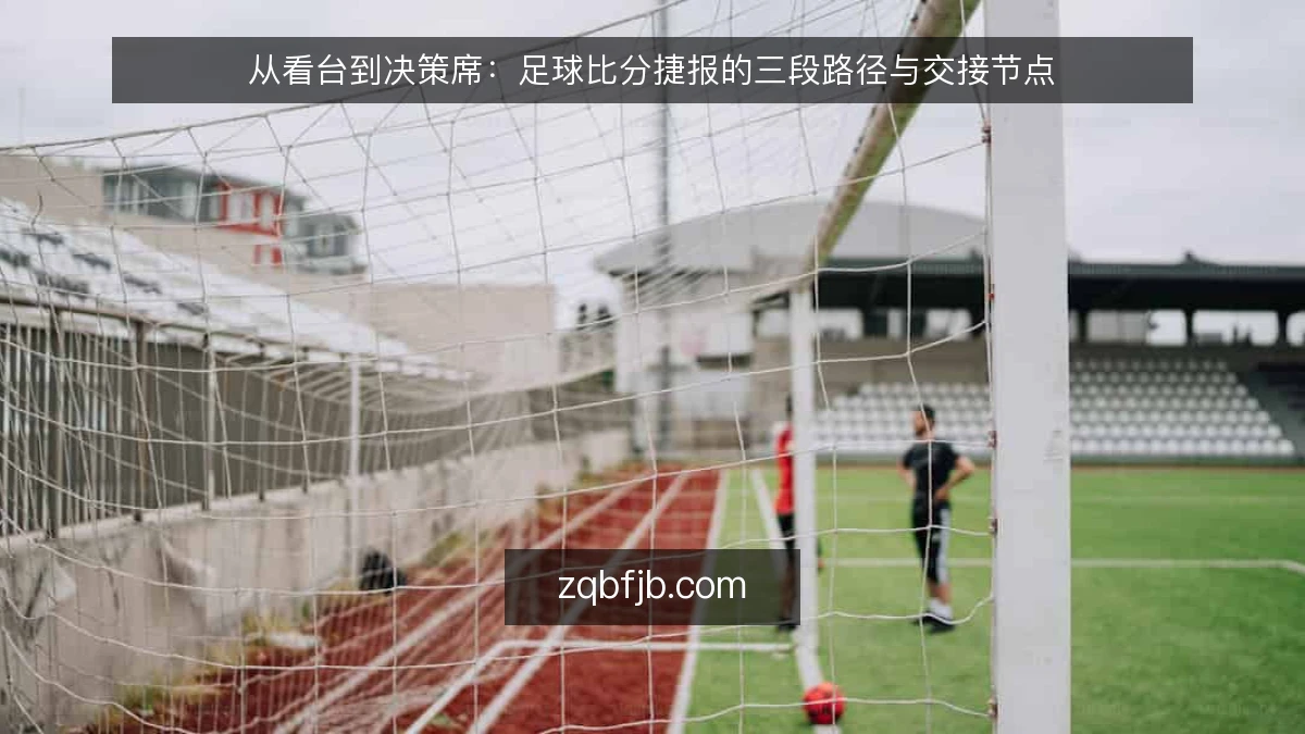 从看台到决策席:足球比分捷报的三段路径与交接节点