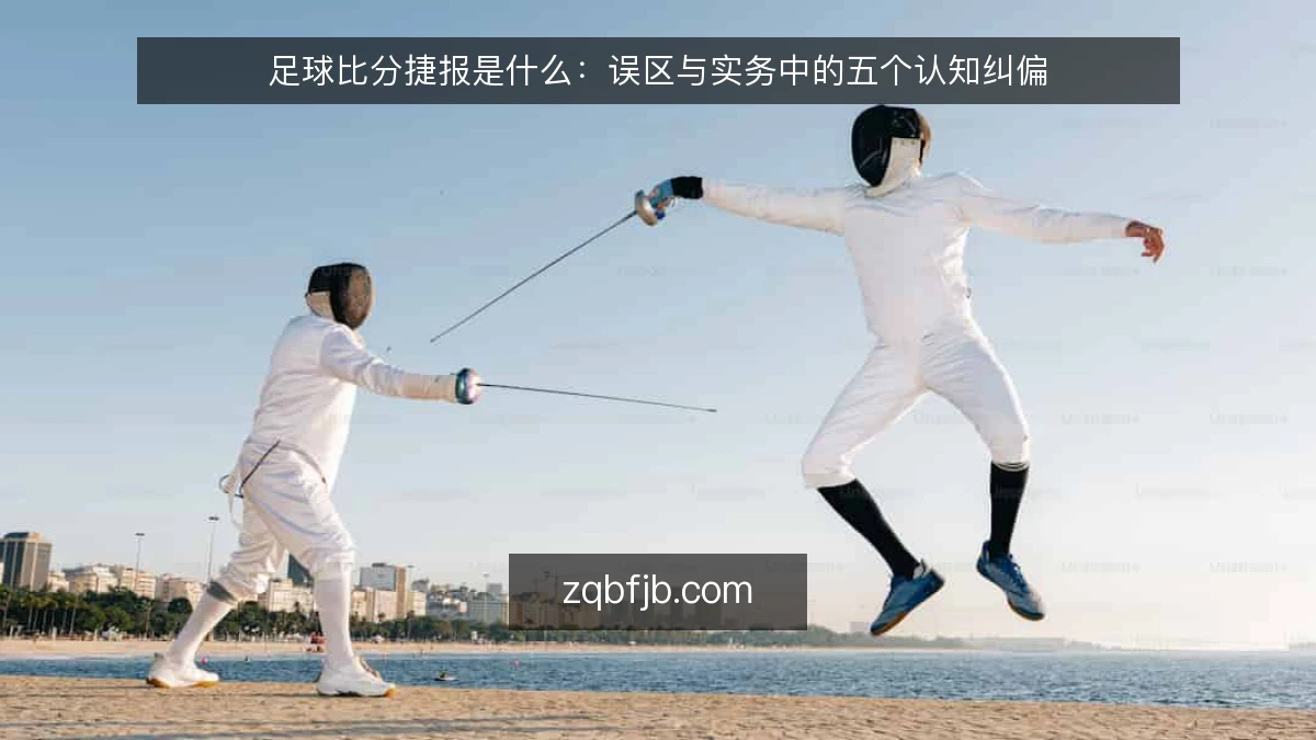 足球比分捷报是什么:误区与实务中的五个认知纠偏