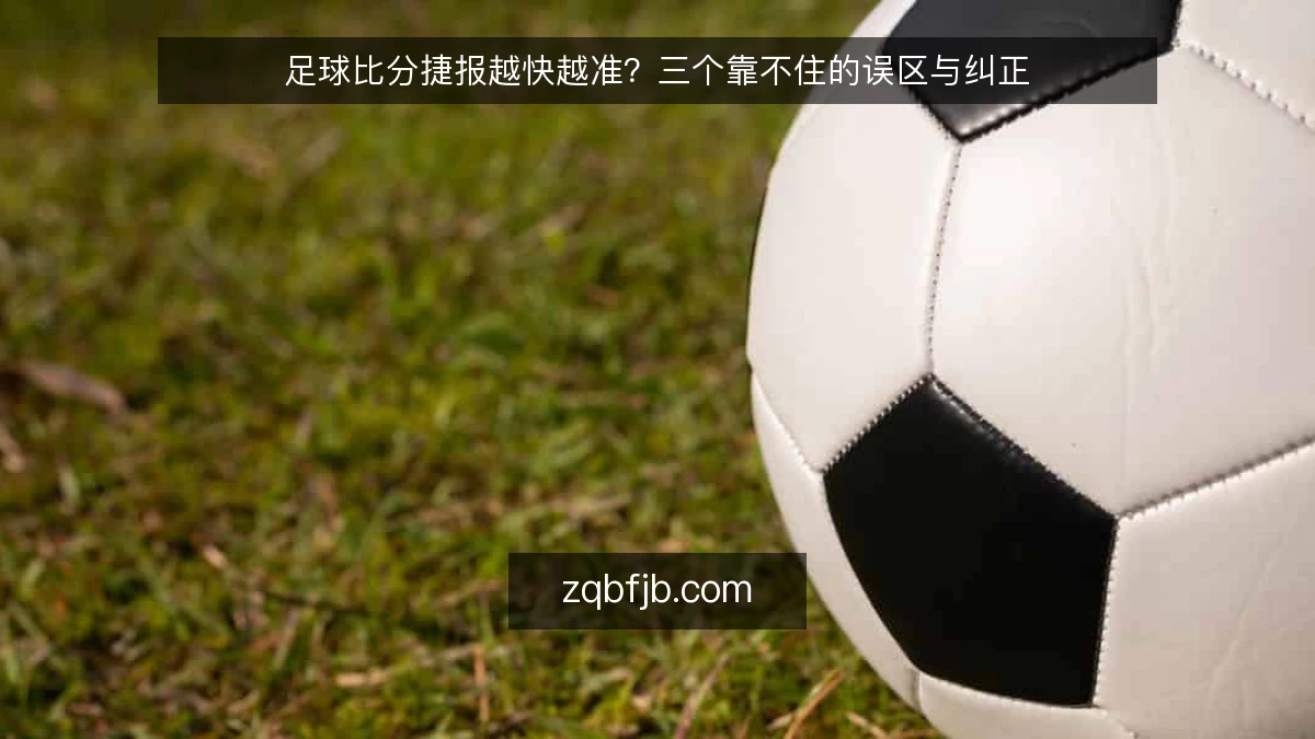足球比分捷报越快越准?三个靠不住的误区与纠正