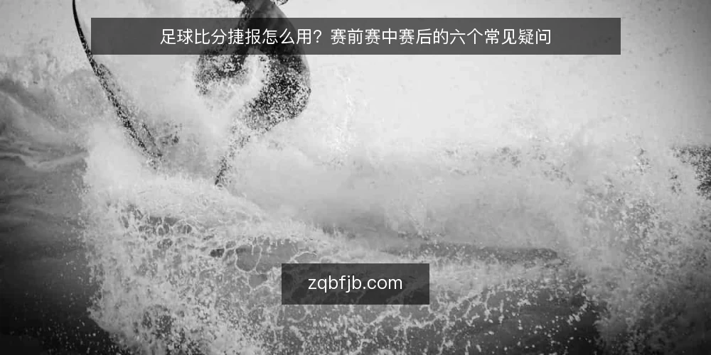 足球比分捷报怎么用?赛前赛中赛后的六个常见疑问 — 先弄清足球比分捷报解决什么问题 配图