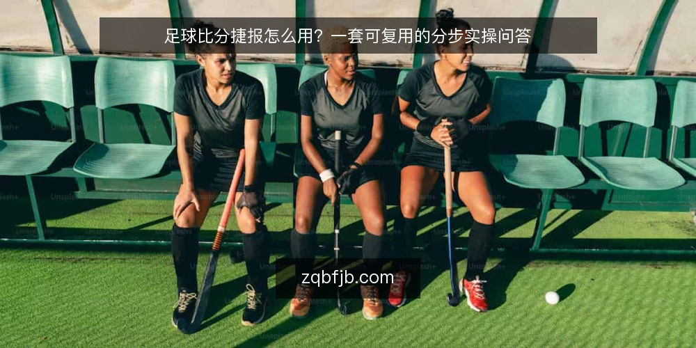 足球比分捷报怎么用?一套可复用的分步实操问答 — 先做哪些准备才能开始看比分? 配图