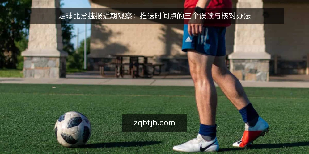 足球比分捷报近期观察:推送时间点的三个误读与核对办法 — 先看时间锚点:捷报的价值在节奏而非速度 配图