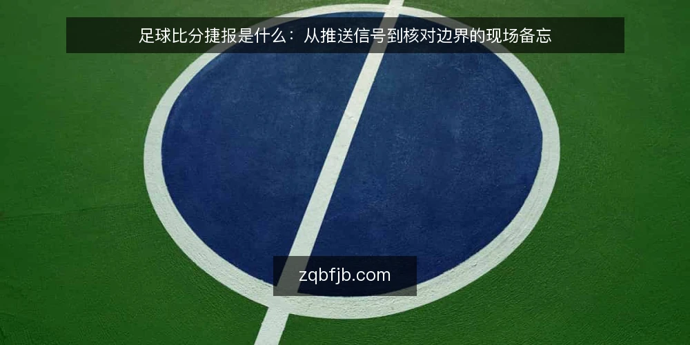 足球比分捷报是什么:从推送信号到核对边界的现场备忘 — 先看哪些信号:比分捷报的现场观察点 配图